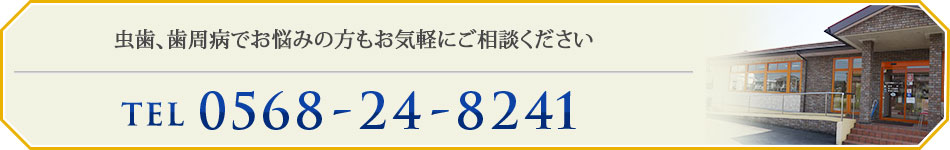 虫歯、歯周病でお悩みの方もお気軽にご相談ください TEL：0568-24-8241