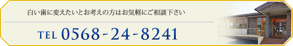 白い歯に変えたいとお考えの方はお気軽にご相談下さい
TEL：0568-24-8241