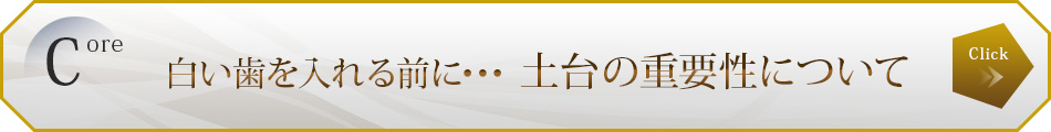 白い歯を入れる前に･･･
土台の重要性について