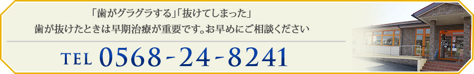 「歯がグラグラする」「抜けてしまった」 歯が抜けたときは早期治療が重要です。お早めにご相談ください TEL：0568-24-8241