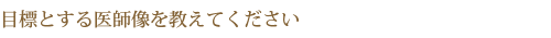 目標とする医師像を教えてください