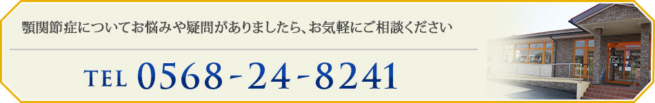 顎関節症についてお悩みや疑問がありましたら、お気軽にご相談ください TEL：0568-24-8241