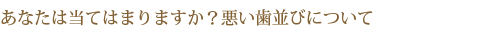 あなたは当てはまりますか？悪い歯並びについて